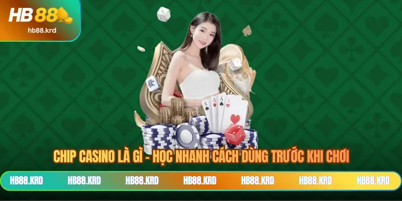 Chip Casino Là Gì - Học Nhanh Cách Dùng Trước Khi Chơi