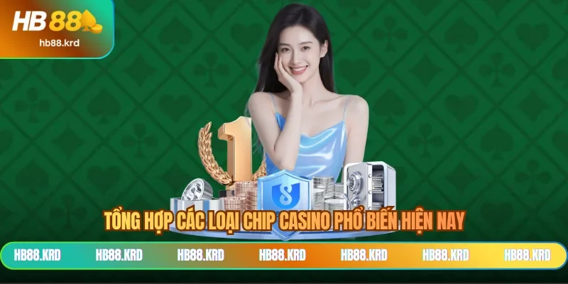 Tổng hợp các loại chip casino phổ biến hiện nay