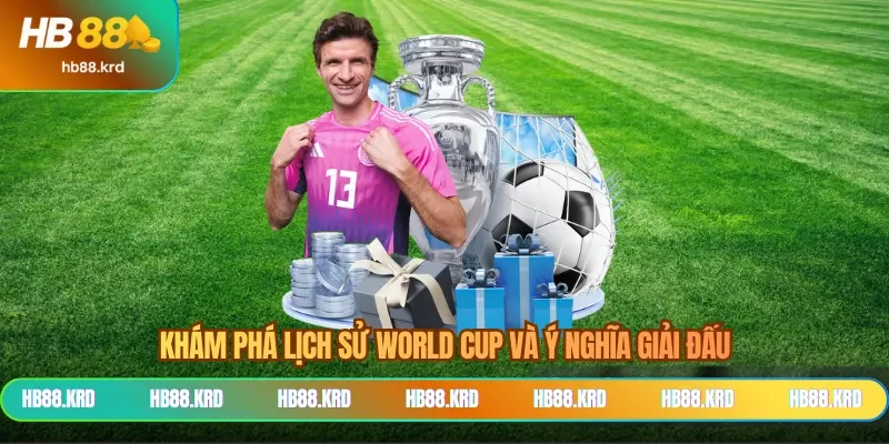 Khám phá lịch sử World Cup và ý nghĩa giải đấu