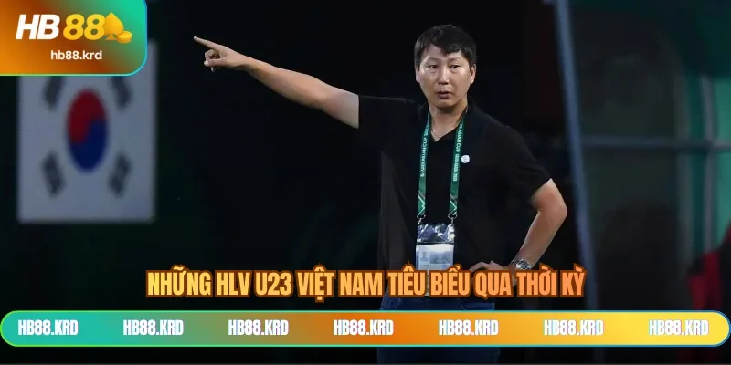 Những HLV U23 Việt Nam tiêu biểu qua thời kỳ