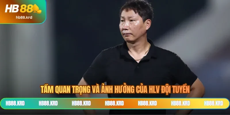 Tầm quan trọng và ảnh hưởng của HLV đội tuyển