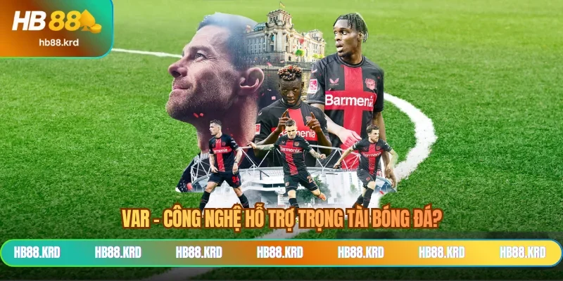VAR - Công nghệ hỗ trợ trọng tài bóng đá?