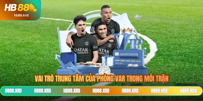 Vai trò trung tâm của phòng VAR trong mỗi trận